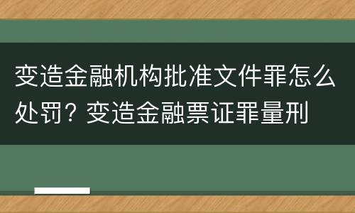 变造金融机构批准文件罪怎么处罚? 变造金融票证罪量刑