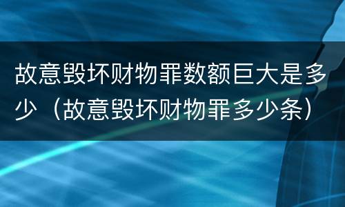 故意毁坏财物罪数额巨大是多少（故意毁坏财物罪多少条）
