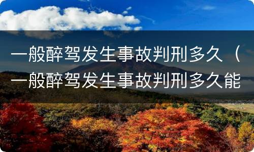 一般醉驾发生事故判刑多久（一般醉驾发生事故判刑多久能减刑）