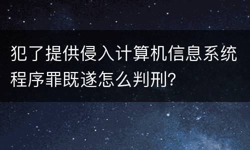 犯了提供侵入计算机信息系统程序罪既遂怎么判刑？