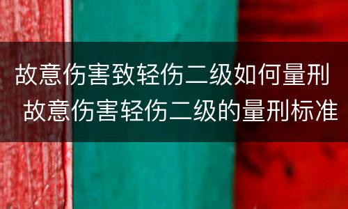 故意伤害致轻伤二级如何量刑 故意伤害轻伤二级的量刑标准
