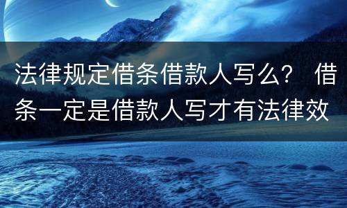 法律规定借条借款人写么？ 借条一定是借款人写才有法律效力吗