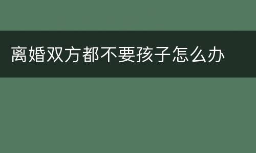 离婚双方都不要孩子怎么办