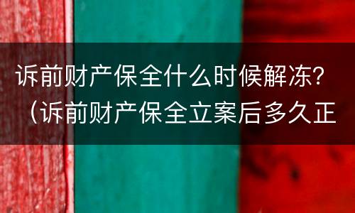 诉前财产保全什么时候解冻？（诉前财产保全立案后多久正式立案）
