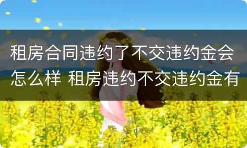 租房合同违约了不交违约金会怎么样 租房违约不交违约金有什么影响