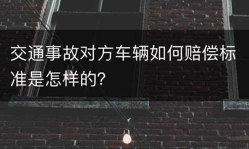 交通事故对方车辆如何赔偿标准是怎样的？