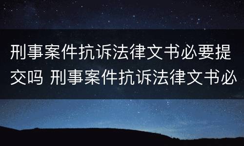 刑事案件抗诉法律文书必要提交吗 刑事案件抗诉法律文书必要提交吗知乎