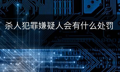杀人犯罪嫌疑人会有什么处罚
