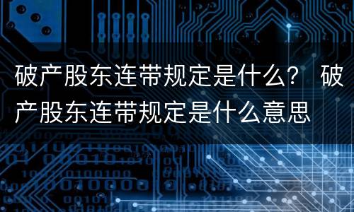 破产股东连带规定是什么？ 破产股东连带规定是什么意思