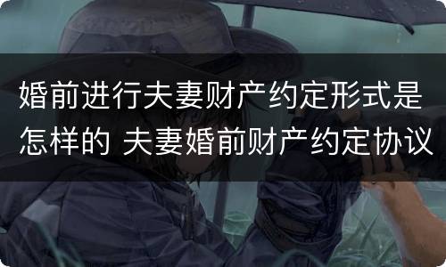 婚前进行夫妻财产约定形式是怎样的 夫妻婚前财产约定协议