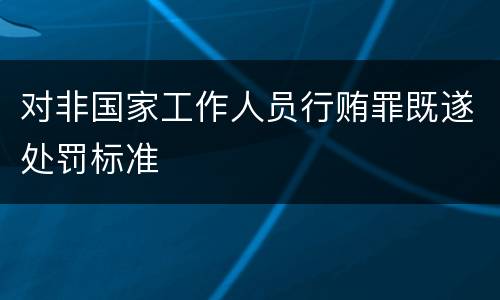 对非国家工作人员行贿罪既遂处罚标准