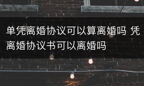 单凭离婚协议可以算离婚吗 凭离婚协议书可以离婚吗