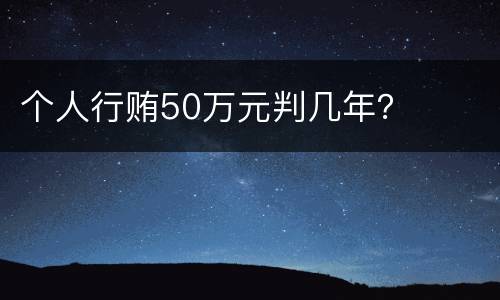 个人行贿50万元判几年？