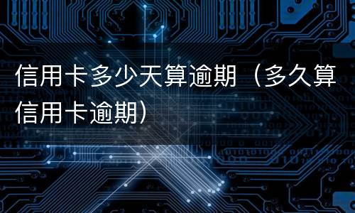 信用卡多少天算逾期（多久算信用卡逾期）