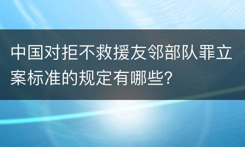 中国对拒不救援友邻部队罪立案标准的规定有哪些？