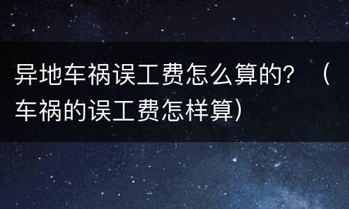 异地车祸误工费怎么算的？（车祸的误工费怎样算）