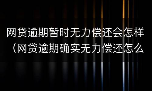 网贷逾期暂时无力偿还会怎样（网贷逾期确实无力偿还怎么办）