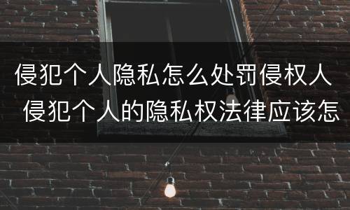 侵犯个人隐私怎么处罚侵权人 侵犯个人的隐私权法律应该怎样惩罚