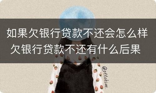 如果欠银行贷款不还会怎么样 欠银行贷款不还有什么后果