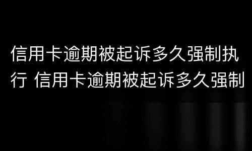 信用卡逾期被起诉多久强制执行 信用卡逾期被起诉多久强制执行成功