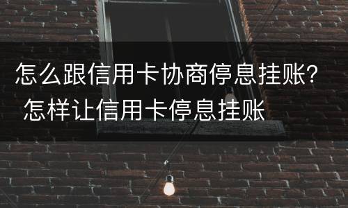 怎么跟信用卡协商停息挂账？ 怎样让信用卡停息挂账