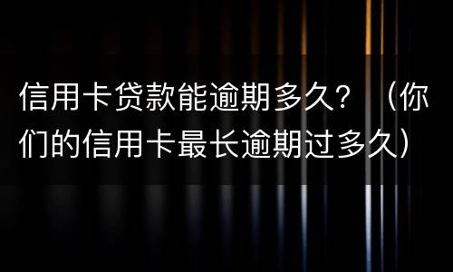 信用卡贷款能逾期多久？（你们的信用卡最长逾期过多久）