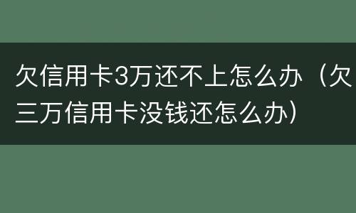 欠信用卡3万还不上怎么办（欠三万信用卡没钱还怎么办）