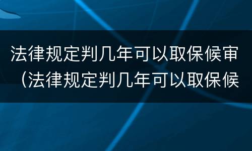 法律规定判几年可以取保候审（法律规定判几年可以取保候审呢）