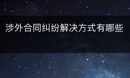 涉外合同纠纷解决方式有哪些