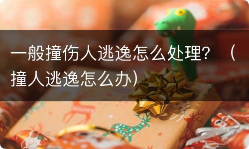 一般撞伤人逃逸怎么处理？（撞人逃逸怎么办）