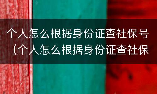 个人怎么根据身份证查社保号（个人怎么根据身份证查社保号码）