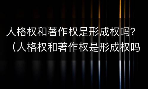 人格权和著作权是形成权吗？（人格权和著作权是形成权吗）