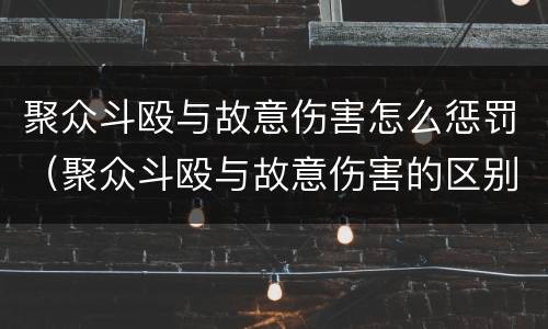 聚众斗殴与故意伤害怎么惩罚（聚众斗殴与故意伤害的区别及判刑）