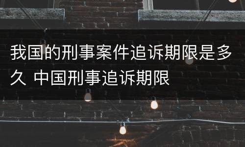 我国的刑事案件追诉期限是多久 中国刑事追诉期限
