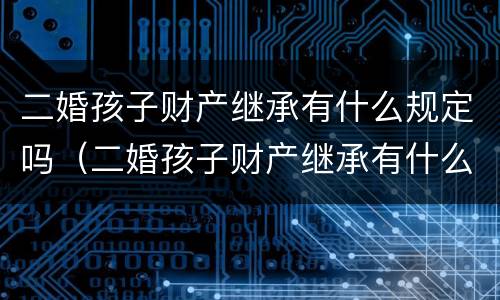 二婚孩子财产继承有什么规定吗（二婚孩子财产继承有什么规定吗）