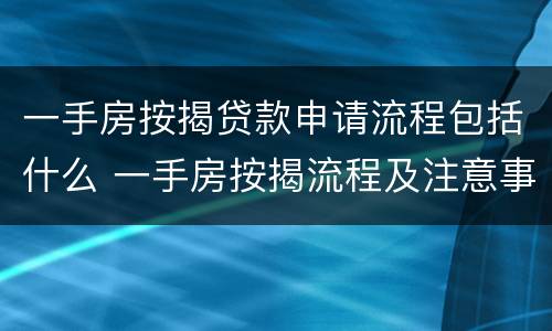 一手房按揭贷款申请流程包括什么 一手房按揭流程及注意事项