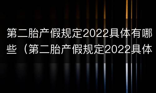 第二胎产假规定2022具体有哪些（第二胎产假规定2022具体有哪些假期）