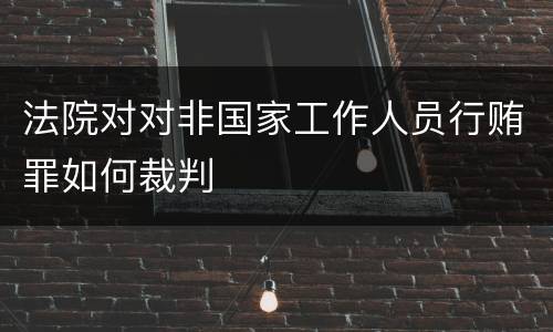 法院对对非国家工作人员行贿罪如何裁判