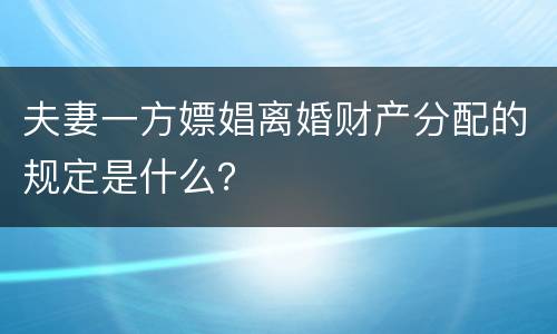 夫妻一方嫖娼离婚财产分配的规定是什么？