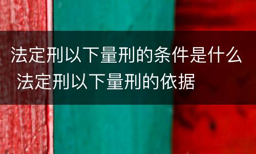 法定刑以下量刑的条件是什么 法定刑以下量刑的依据