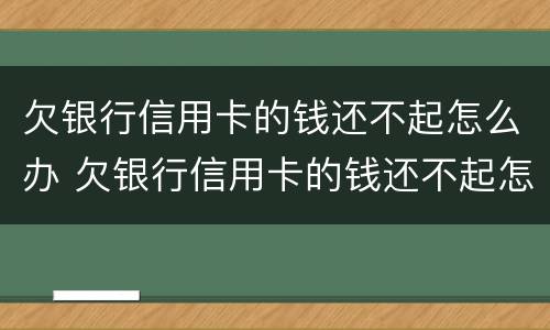 欠银行信用卡的钱还不起怎么办 欠银行信用卡的钱还不起怎么办,又不想上征信