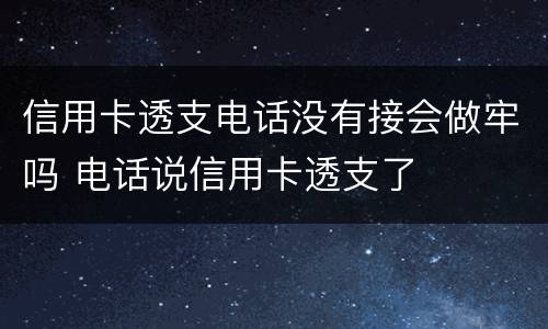 信用卡透支电话没有接会做牢吗 电话说信用卡透支了