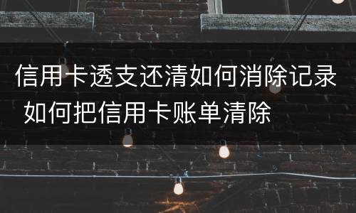 信用卡透支还清如何消除记录 如何把信用卡账单清除