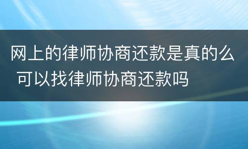 网上的律师协商还款是真的么 可以找律师协商还款吗
