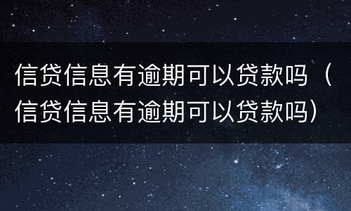 信贷信息有逾期可以贷款吗（信贷信息有逾期可以贷款吗）