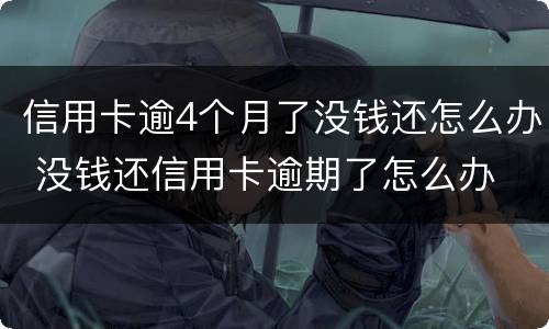 信用卡逾4个月了没钱还怎么办 没钱还信用卡逾期了怎么办