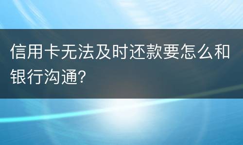 信用卡无法及时还款要怎么和银行沟通？
