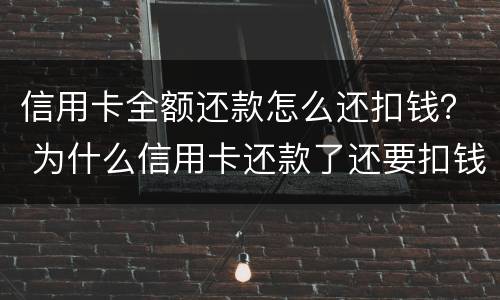 信用卡全额还款怎么还扣钱？ 为什么信用卡还款了还要扣钱?