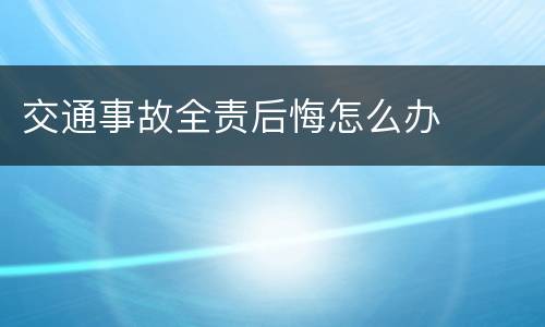 交通事故全责后悔怎么办