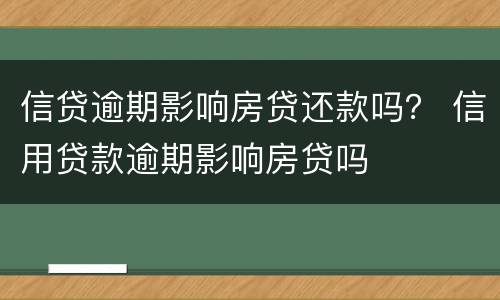 信贷逾期影响房贷还款吗？ 信用贷款逾期影响房贷吗